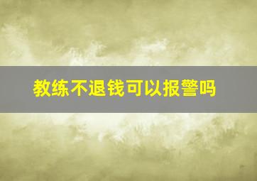 教练不退钱可以报警吗