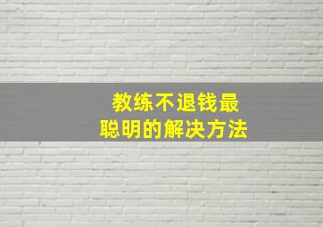 教练不退钱最聪明的解决方法