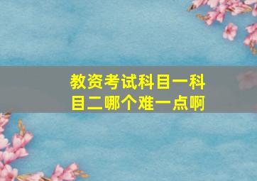 教资考试科目一科目二哪个难一点啊