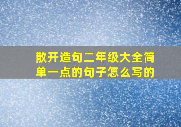 散开造句二年级大全简单一点的句子怎么写的