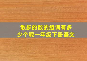 散步的散的组词有多少个呢一年级下册语文