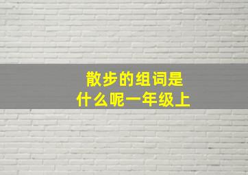 散步的组词是什么呢一年级上