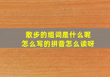 散步的组词是什么呢怎么写的拼音怎么读呀