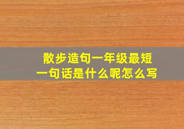 散步造句一年级最短一句话是什么呢怎么写