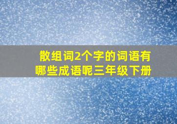 散组词2个字的词语有哪些成语呢三年级下册