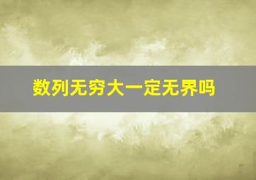 数列无穷大一定无界吗