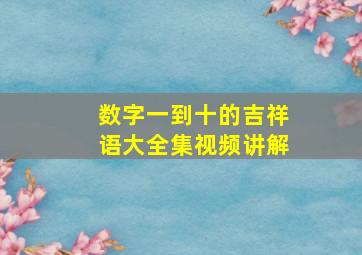 数字一到十的吉祥语大全集视频讲解