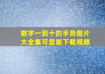 数字一到十的手势图片大全集可爱版下载视频