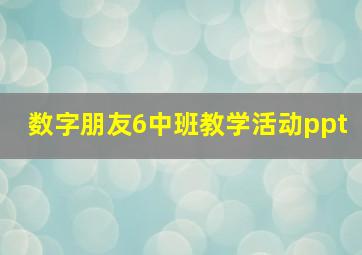 数字朋友6中班教学活动ppt