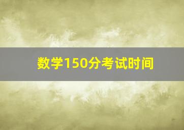 数学150分考试时间