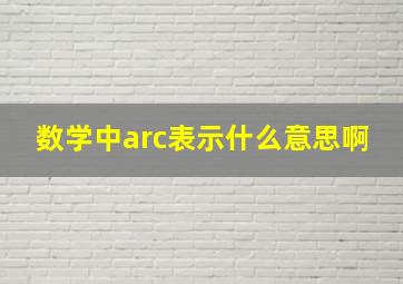 数学中arc表示什么意思啊