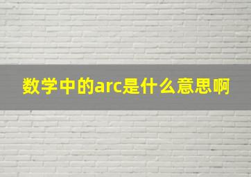 数学中的arc是什么意思啊