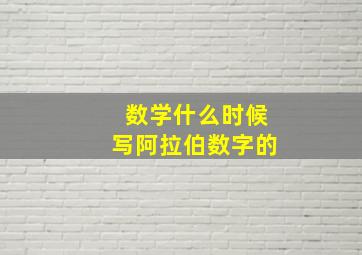 数学什么时候写阿拉伯数字的