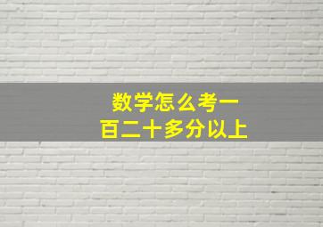 数学怎么考一百二十多分以上