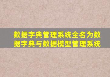 数据字典管理系统全名为数据字典与数据模型管理系统