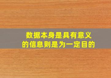 数据本身是具有意义的信息则是为一定目的