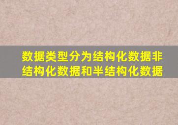 数据类型分为结构化数据非结构化数据和半结构化数据