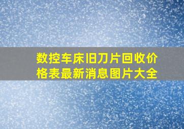 数控车床旧刀片回收价格表最新消息图片大全