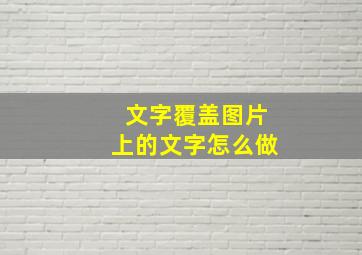 文字覆盖图片上的文字怎么做