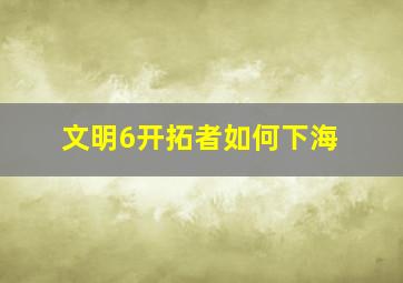 文明6开拓者如何下海