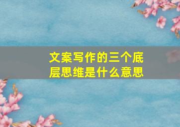 文案写作的三个底层思维是什么意思