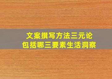 文案撰写方法三元论包括哪三要素生活洞察