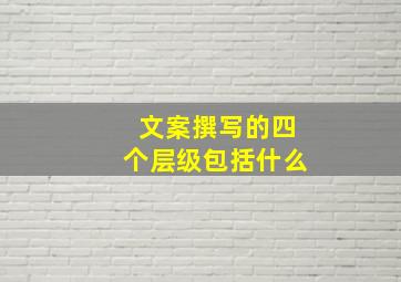 文案撰写的四个层级包括什么