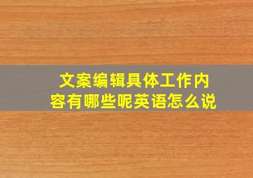 文案编辑具体工作内容有哪些呢英语怎么说