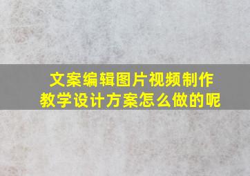 文案编辑图片视频制作教学设计方案怎么做的呢