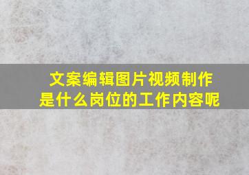 文案编辑图片视频制作是什么岗位的工作内容呢