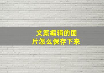 文案编辑的图片怎么保存下来