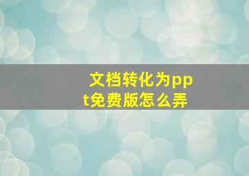 文档转化为ppt免费版怎么弄