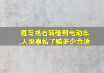 斑马线右转碰到电动车,人没事私了赔多少合适