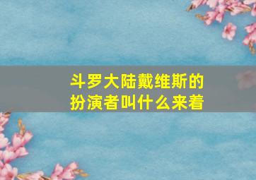 斗罗大陆戴维斯的扮演者叫什么来着