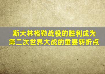 斯大林格勒战役的胜利成为第二次世界大战的重要转折点