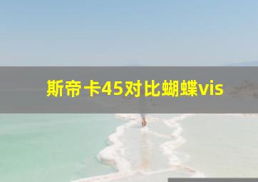 斯帝卡45对比蝴蝶vis