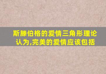 斯滕伯格的爱情三角形理论认为,完美的爱情应该包括