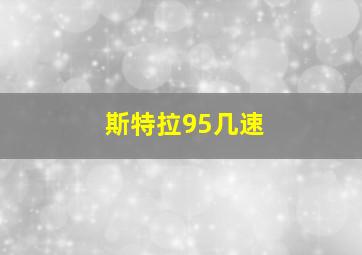 斯特拉95几速