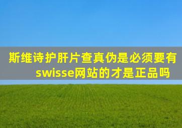 斯维诗护肝片查真伪是必须要有swisse网站的才是正品吗