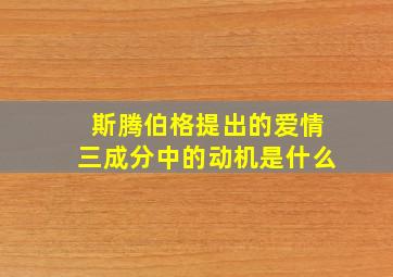 斯腾伯格提出的爱情三成分中的动机是什么