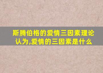 斯腾伯格的爱情三因素理论认为,爱情的三因素是什么