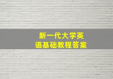 新一代大学英语基础教程答案