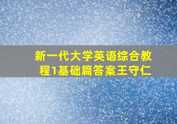 新一代大学英语综合教程1基础篇答案王守仁