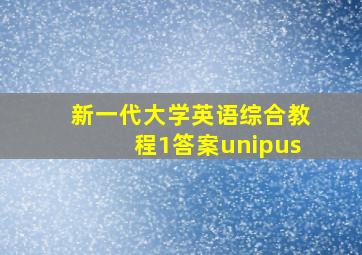 新一代大学英语综合教程1答案unipus