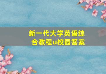 新一代大学英语综合教程u校园答案