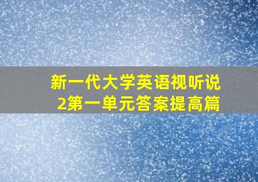 新一代大学英语视听说2第一单元答案提高篇