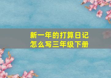 新一年的打算日记怎么写三年级下册