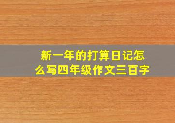 新一年的打算日记怎么写四年级作文三百字