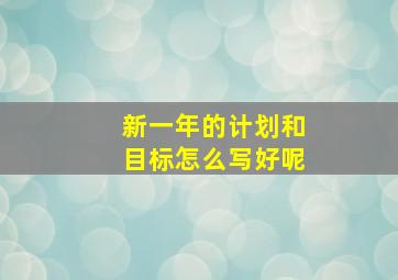 新一年的计划和目标怎么写好呢