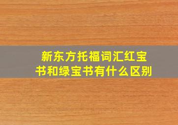 新东方托福词汇红宝书和绿宝书有什么区别